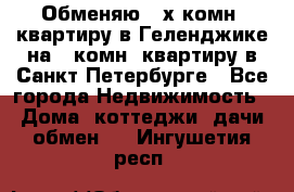 Обменяю 2-х комн. квартиру в Геленджике на 1-комн. квартиру в Санкт-Петербурге - Все города Недвижимость » Дома, коттеджи, дачи обмен   . Ингушетия респ.